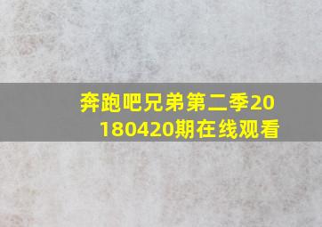 奔跑吧兄弟第二季20180420期在线观看