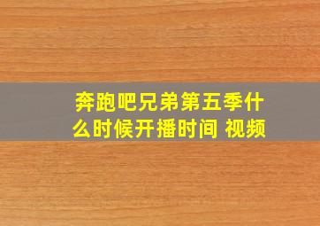 奔跑吧兄弟第五季什么时候开播时间 视频