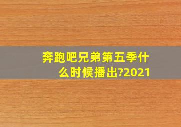 奔跑吧兄弟第五季什么时候播出?2021