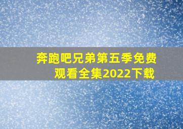 奔跑吧兄弟第五季免费观看全集2022下载