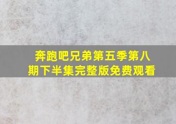 奔跑吧兄弟第五季第八期下半集完整版免费观看