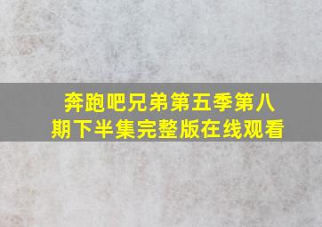 奔跑吧兄弟第五季第八期下半集完整版在线观看