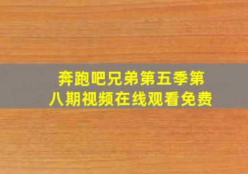 奔跑吧兄弟第五季第八期视频在线观看免费