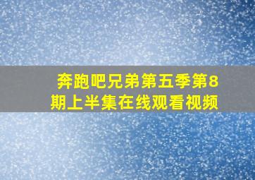 奔跑吧兄弟第五季第8期上半集在线观看视频