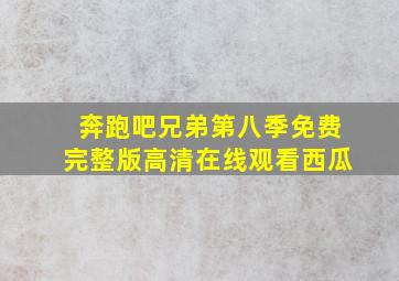 奔跑吧兄弟第八季免费完整版高清在线观看西瓜