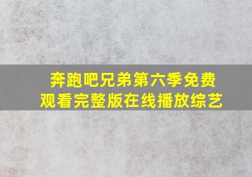 奔跑吧兄弟第六季免费观看完整版在线播放综艺