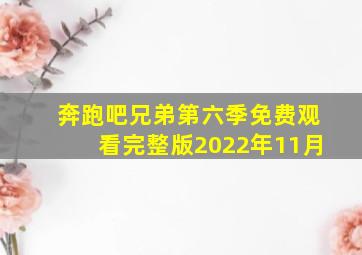 奔跑吧兄弟第六季免费观看完整版2022年11月