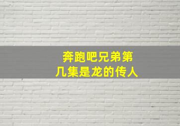 奔跑吧兄弟第几集是龙的传人