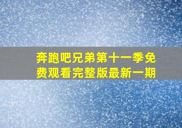 奔跑吧兄弟第十一季免费观看完整版最新一期