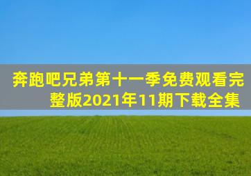 奔跑吧兄弟第十一季免费观看完整版2021年11期下载全集