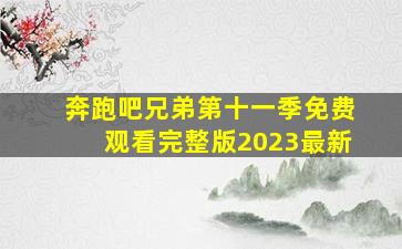 奔跑吧兄弟第十一季免费观看完整版2023最新