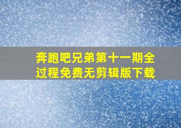 奔跑吧兄弟第十一期全过程免费无剪辑版下载