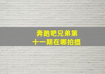 奔跑吧兄弟第十一期在哪拍摄