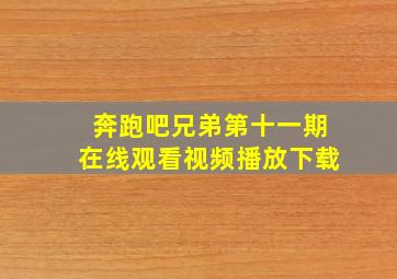 奔跑吧兄弟第十一期在线观看视频播放下载