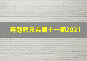 奔跑吧兄弟第十一期2021