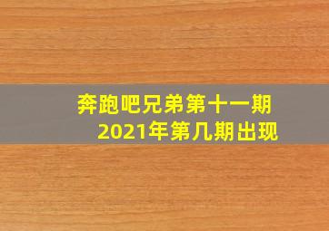 奔跑吧兄弟第十一期2021年第几期出现