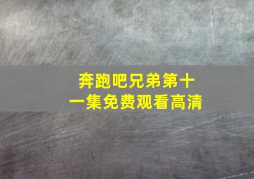 奔跑吧兄弟第十一集免费观看高清