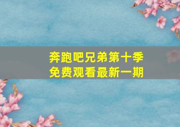 奔跑吧兄弟第十季免费观看最新一期