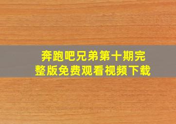 奔跑吧兄弟第十期完整版免费观看视频下载