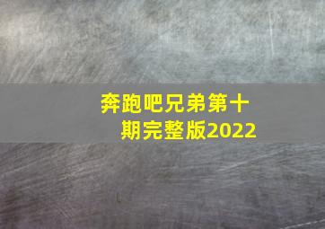 奔跑吧兄弟第十期完整版2022