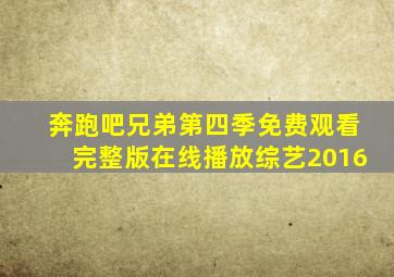 奔跑吧兄弟第四季免费观看完整版在线播放综艺2016