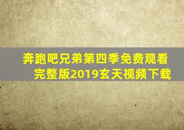 奔跑吧兄弟第四季免费观看完整版2019玄天视频下载