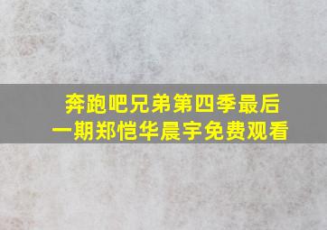 奔跑吧兄弟第四季最后一期郑恺华晨宇免费观看