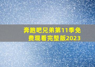 奔跑吧兄弟第11季免费观看完整版2023