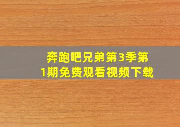 奔跑吧兄弟第3季第1期免费观看视频下载