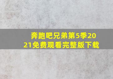 奔跑吧兄弟第5季2021免费观看完整版下载