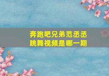 奔跑吧兄弟范丞丞跳舞视频是哪一期