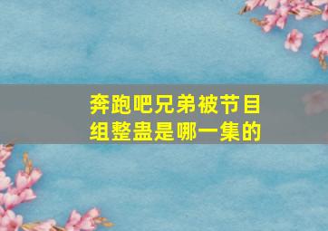 奔跑吧兄弟被节目组整蛊是哪一集的