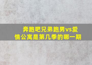 奔跑吧兄弟跑男vs爱情公寓是第几季的哪一期