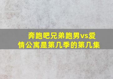 奔跑吧兄弟跑男vs爱情公寓是第几季的第几集