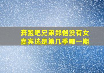 奔跑吧兄弟郑恺没有女嘉宾选是第几季哪一期