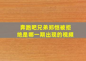 奔跑吧兄弟郑恺被拒绝是哪一期出现的视频