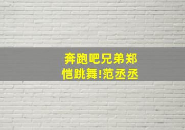 奔跑吧兄弟郑恺跳舞!范丞丞