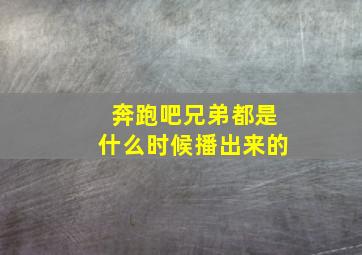 奔跑吧兄弟都是什么时候播出来的