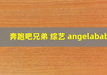 奔跑吧兄弟 综艺 angelababy