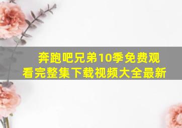 奔跑吧兄弟10季免费观看完整集下载视频大全最新