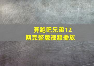 奔跑吧兄弟12期完整版视频播放