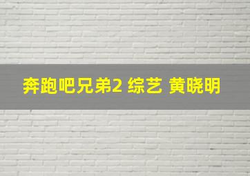 奔跑吧兄弟2 综艺 黄晓明