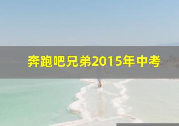 奔跑吧兄弟2015年中考