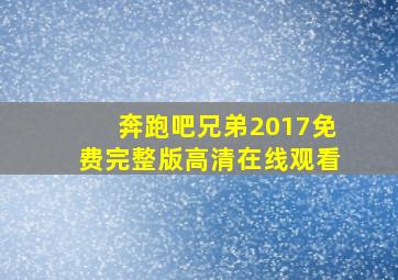 奔跑吧兄弟2017免费完整版高清在线观看