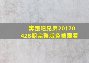 奔跑吧兄弟20170428期完整版免费观看