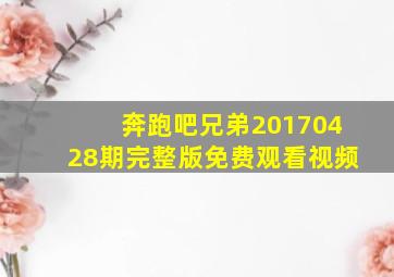 奔跑吧兄弟20170428期完整版免费观看视频