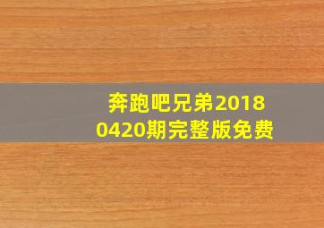 奔跑吧兄弟20180420期完整版免费