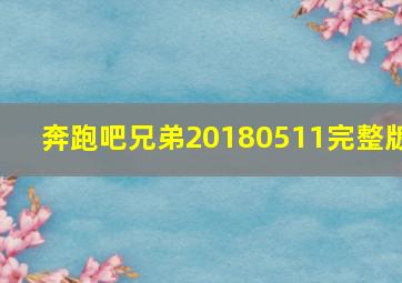 奔跑吧兄弟20180511完整版