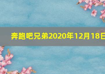 奔跑吧兄弟2020年12月18日