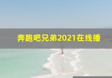 奔跑吧兄弟2021在线播